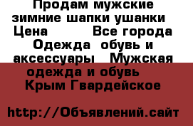 Продам мужские зимние шапки-ушанки › Цена ­ 900 - Все города Одежда, обувь и аксессуары » Мужская одежда и обувь   . Крым,Гвардейское